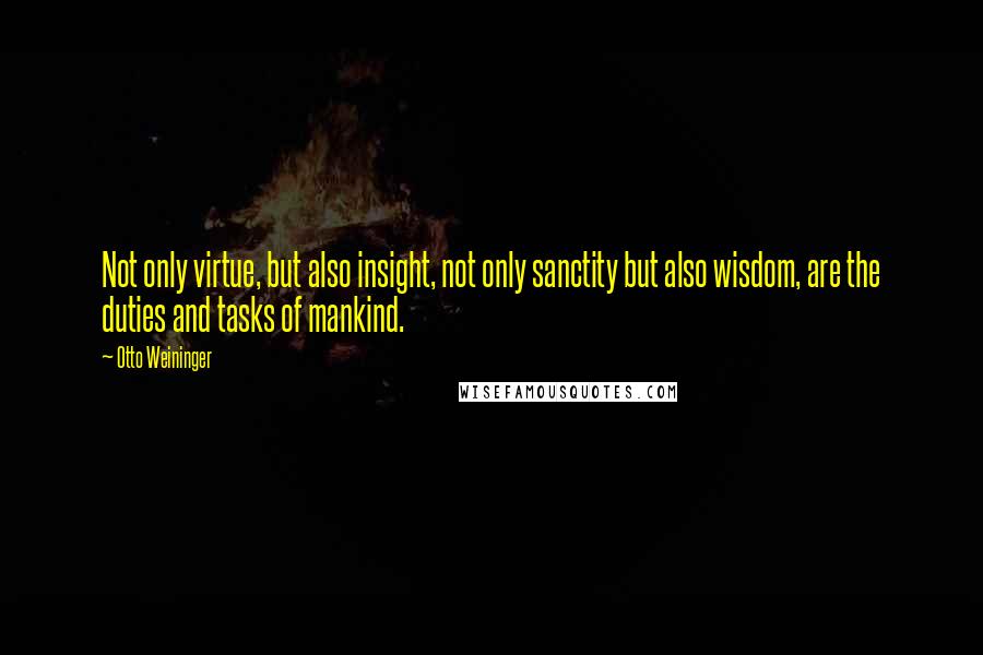 Otto Weininger Quotes: Not only virtue, but also insight, not only sanctity but also wisdom, are the duties and tasks of mankind.