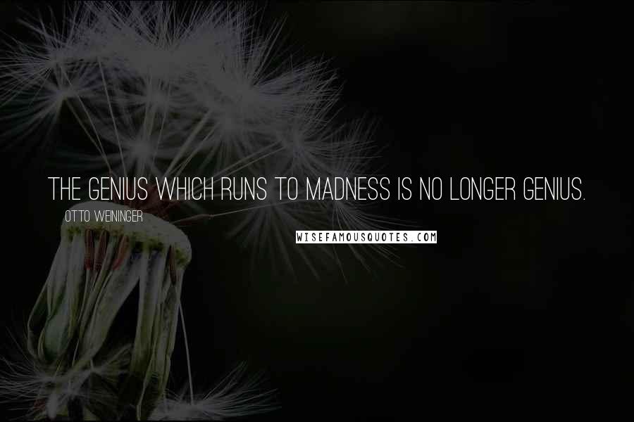 Otto Weininger Quotes: The genius which runs to madness is no longer genius.