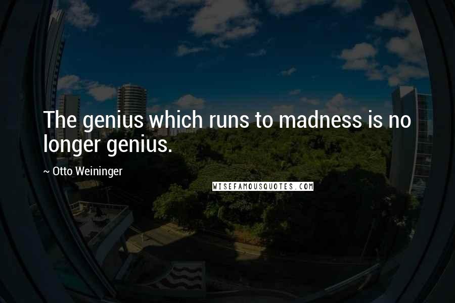 Otto Weininger Quotes: The genius which runs to madness is no longer genius.