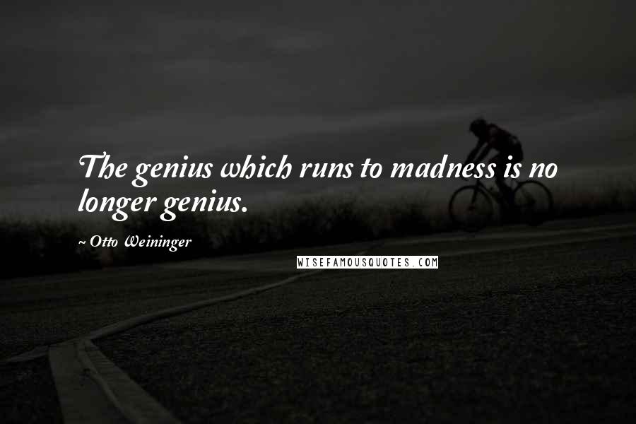 Otto Weininger Quotes: The genius which runs to madness is no longer genius.