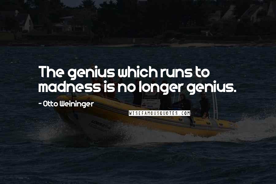 Otto Weininger Quotes: The genius which runs to madness is no longer genius.