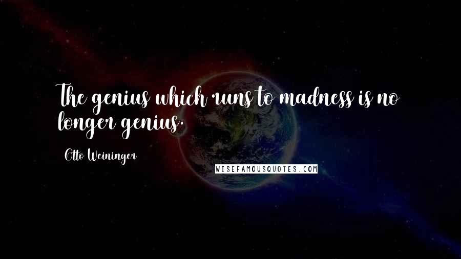 Otto Weininger Quotes: The genius which runs to madness is no longer genius.