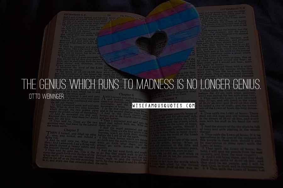 Otto Weininger Quotes: The genius which runs to madness is no longer genius.