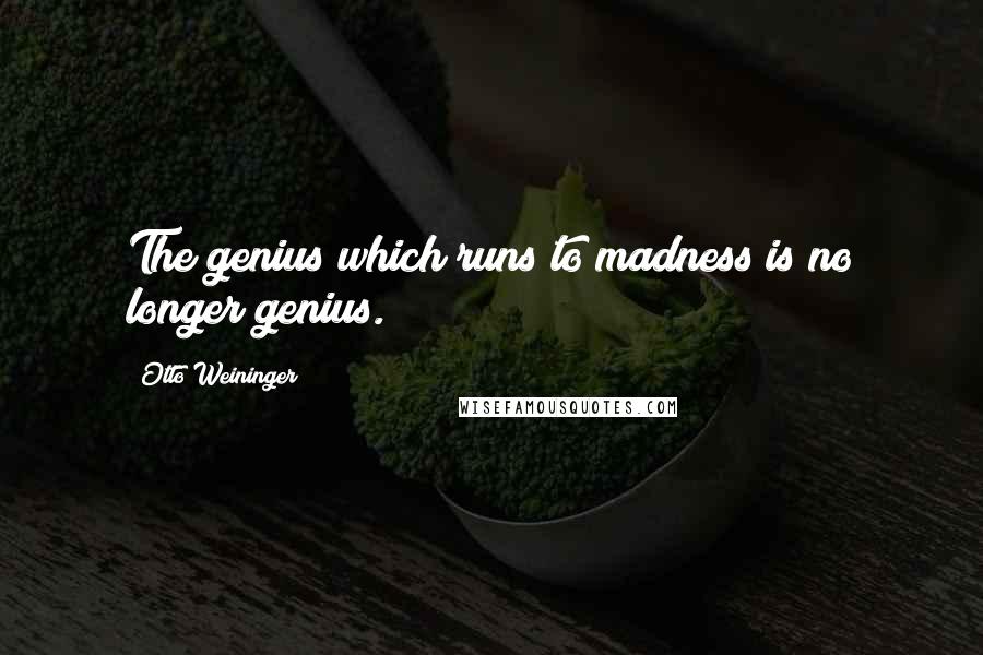 Otto Weininger Quotes: The genius which runs to madness is no longer genius.