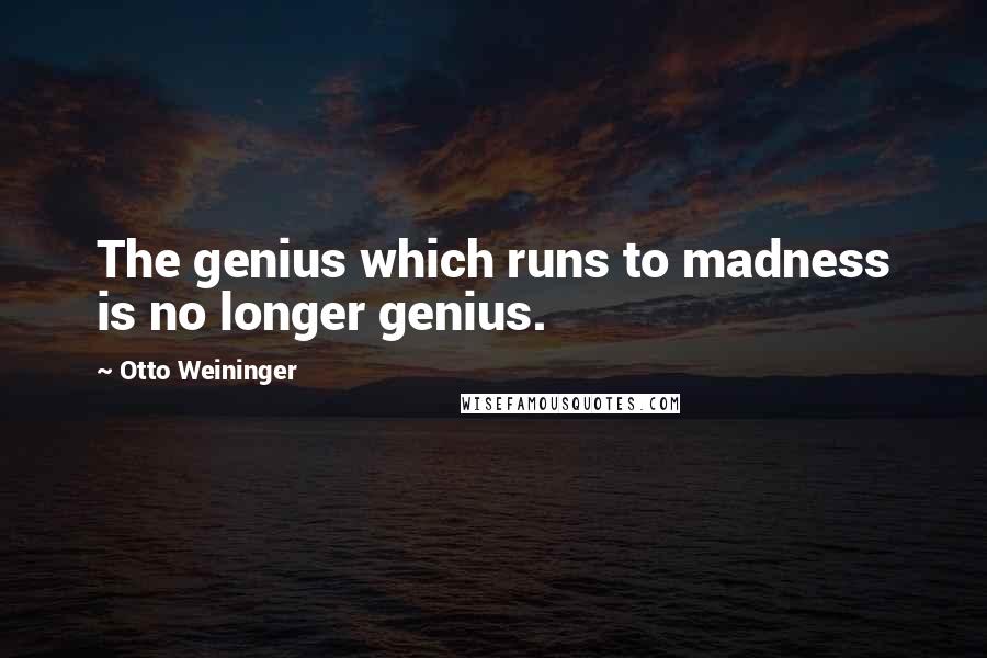 Otto Weininger Quotes: The genius which runs to madness is no longer genius.