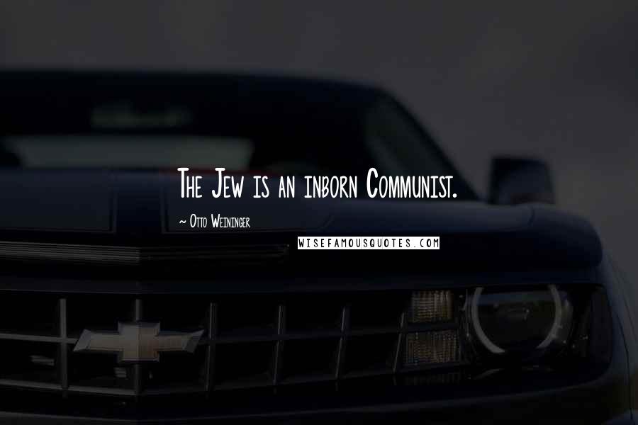 Otto Weininger Quotes: The Jew is an inborn Communist.