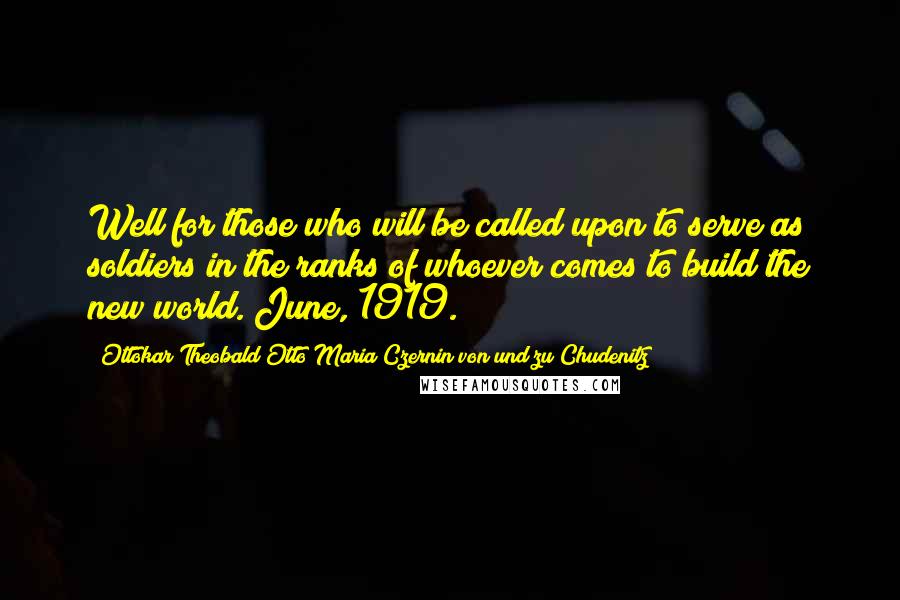 Ottokar Theobald Otto Maria Czernin Von Und Zu Chudenitz Quotes: Well for those who will be called upon to serve as soldiers in the ranks of whoever comes to build the new world. June, 1919.