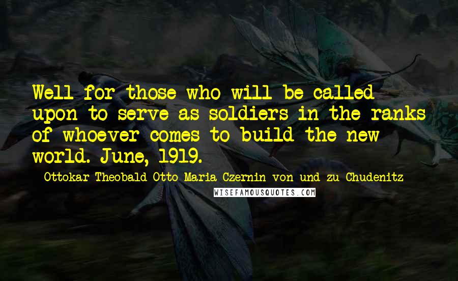 Ottokar Theobald Otto Maria Czernin Von Und Zu Chudenitz Quotes: Well for those who will be called upon to serve as soldiers in the ranks of whoever comes to build the new world. June, 1919.