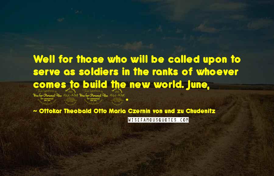 Ottokar Theobald Otto Maria Czernin Von Und Zu Chudenitz Quotes: Well for those who will be called upon to serve as soldiers in the ranks of whoever comes to build the new world. June, 1919.