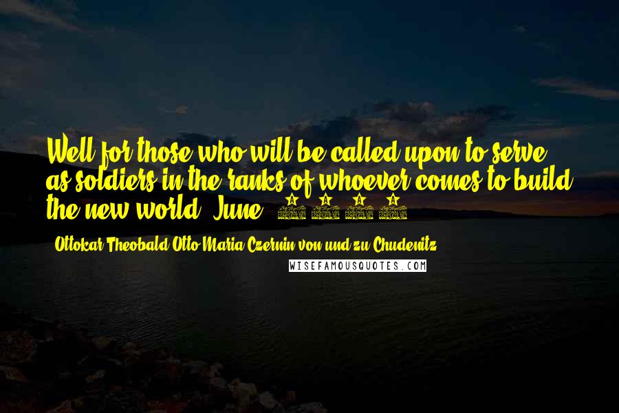 Ottokar Theobald Otto Maria Czernin Von Und Zu Chudenitz Quotes: Well for those who will be called upon to serve as soldiers in the ranks of whoever comes to build the new world. June, 1919.