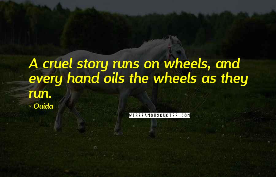 Ouida Quotes: A cruel story runs on wheels, and every hand oils the wheels as they run.