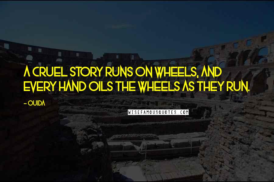 Ouida Quotes: A cruel story runs on wheels, and every hand oils the wheels as they run.