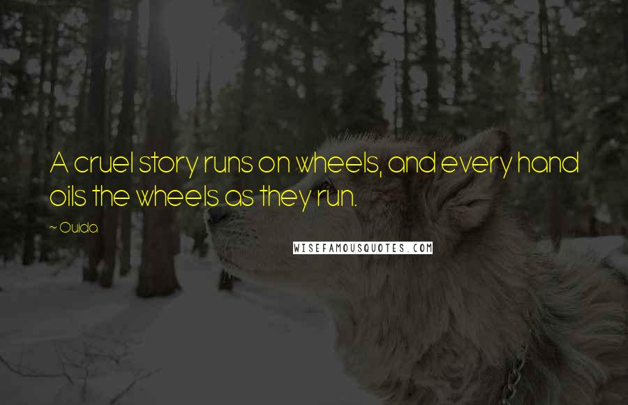 Ouida Quotes: A cruel story runs on wheels, and every hand oils the wheels as they run.