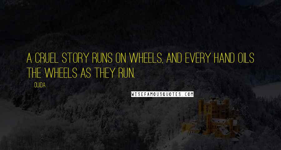 Ouida Quotes: A cruel story runs on wheels, and every hand oils the wheels as they run.