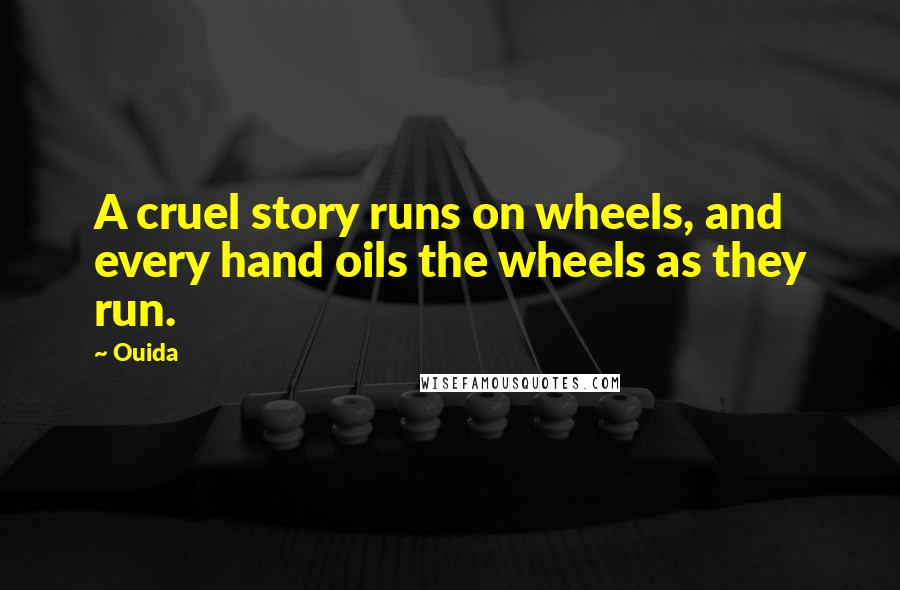 Ouida Quotes: A cruel story runs on wheels, and every hand oils the wheels as they run.