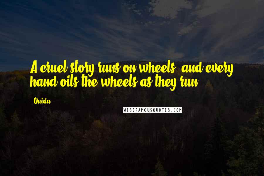 Ouida Quotes: A cruel story runs on wheels, and every hand oils the wheels as they run.