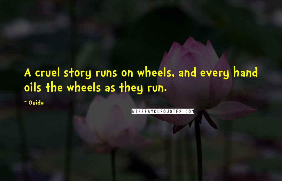 Ouida Quotes: A cruel story runs on wheels, and every hand oils the wheels as they run.