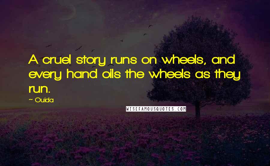 Ouida Quotes: A cruel story runs on wheels, and every hand oils the wheels as they run.