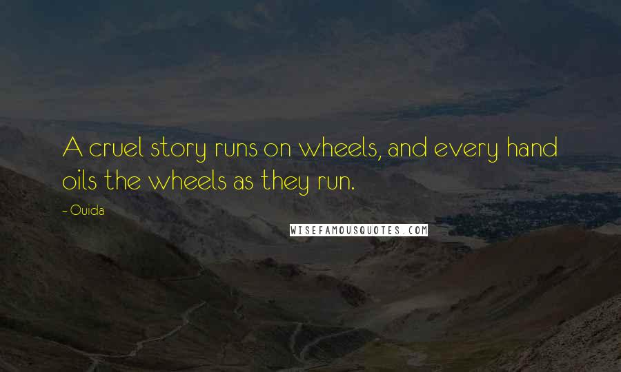 Ouida Quotes: A cruel story runs on wheels, and every hand oils the wheels as they run.