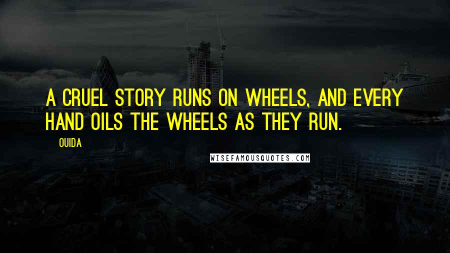 Ouida Quotes: A cruel story runs on wheels, and every hand oils the wheels as they run.