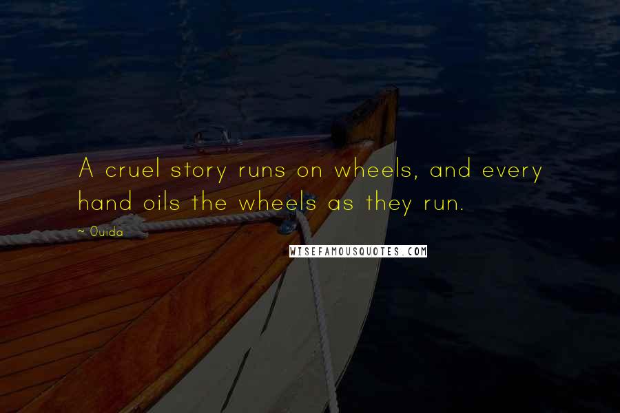 Ouida Quotes: A cruel story runs on wheels, and every hand oils the wheels as they run.