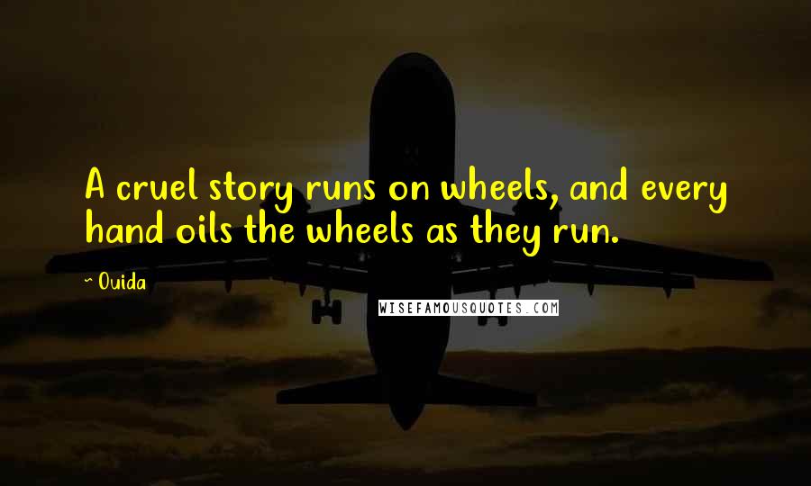 Ouida Quotes: A cruel story runs on wheels, and every hand oils the wheels as they run.