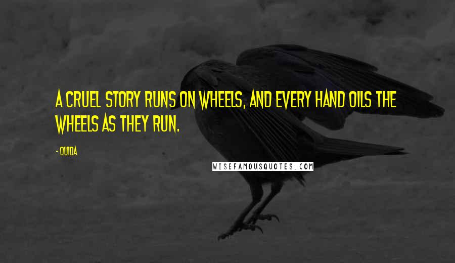 Ouida Quotes: A cruel story runs on wheels, and every hand oils the wheels as they run.