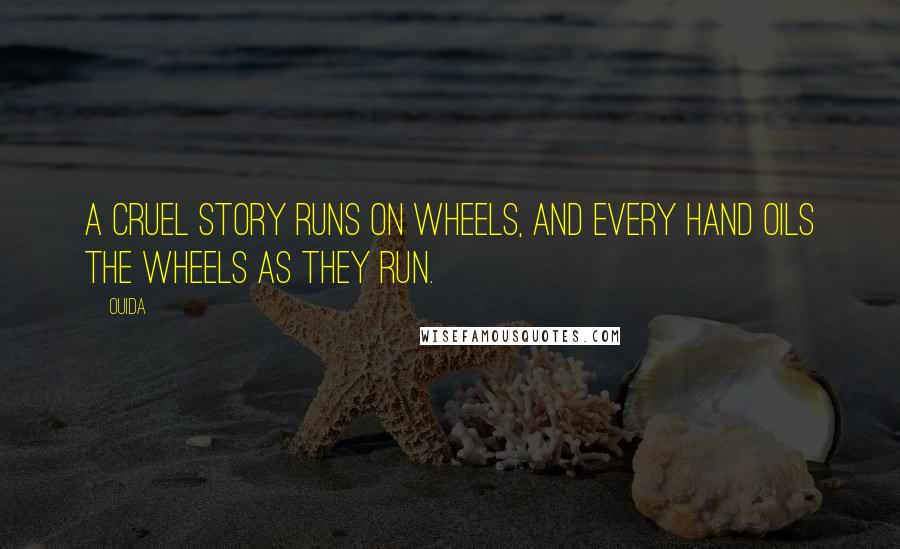 Ouida Quotes: A cruel story runs on wheels, and every hand oils the wheels as they run.