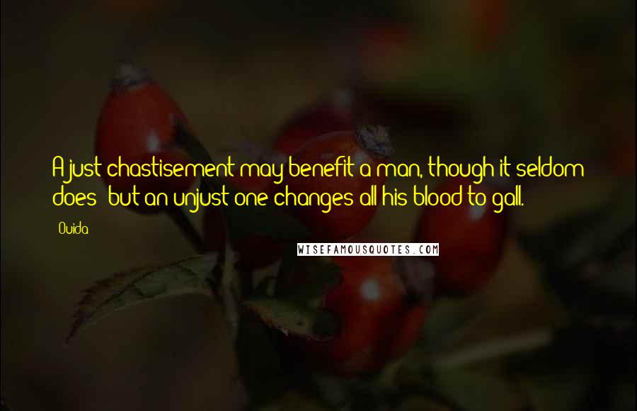 Ouida Quotes: A just chastisement may benefit a man, though it seldom does; but an unjust one changes all his blood to gall.