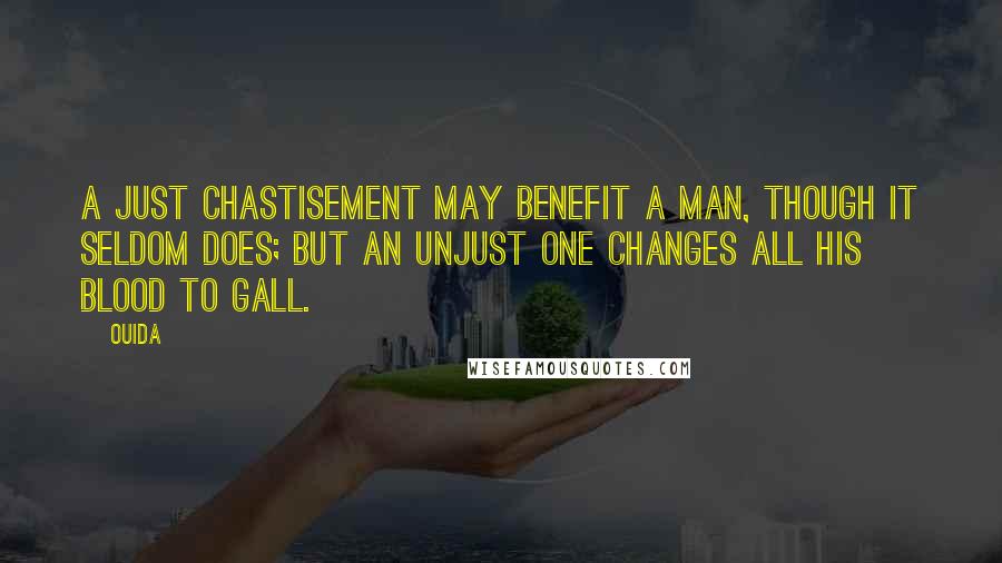 Ouida Quotes: A just chastisement may benefit a man, though it seldom does; but an unjust one changes all his blood to gall.