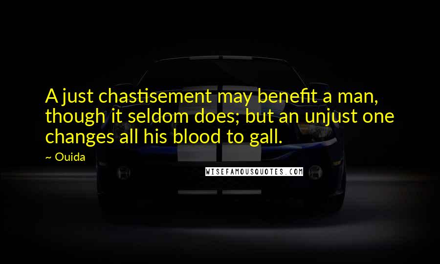 Ouida Quotes: A just chastisement may benefit a man, though it seldom does; but an unjust one changes all his blood to gall.