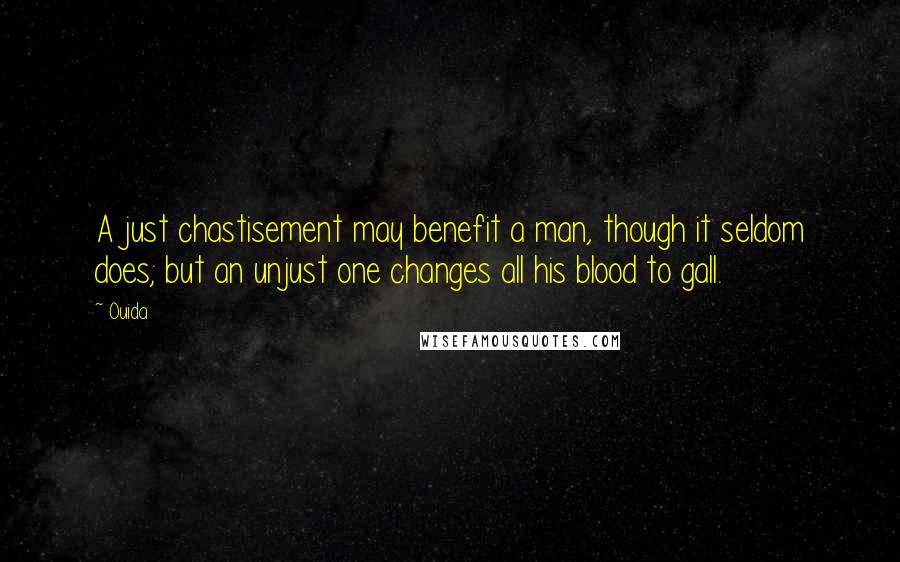 Ouida Quotes: A just chastisement may benefit a man, though it seldom does; but an unjust one changes all his blood to gall.