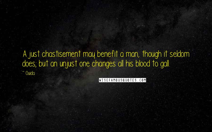 Ouida Quotes: A just chastisement may benefit a man, though it seldom does; but an unjust one changes all his blood to gall.