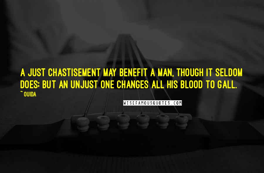 Ouida Quotes: A just chastisement may benefit a man, though it seldom does; but an unjust one changes all his blood to gall.