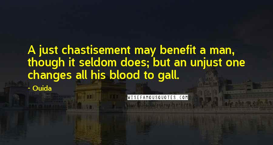 Ouida Quotes: A just chastisement may benefit a man, though it seldom does; but an unjust one changes all his blood to gall.