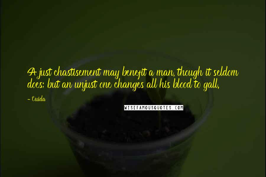 Ouida Quotes: A just chastisement may benefit a man, though it seldom does; but an unjust one changes all his blood to gall.