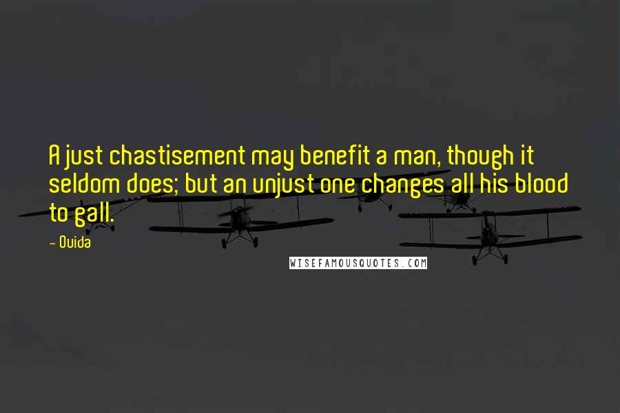 Ouida Quotes: A just chastisement may benefit a man, though it seldom does; but an unjust one changes all his blood to gall.