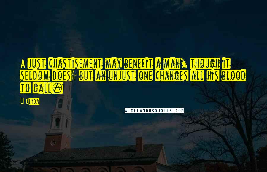 Ouida Quotes: A just chastisement may benefit a man, though it seldom does; but an unjust one changes all his blood to gall.