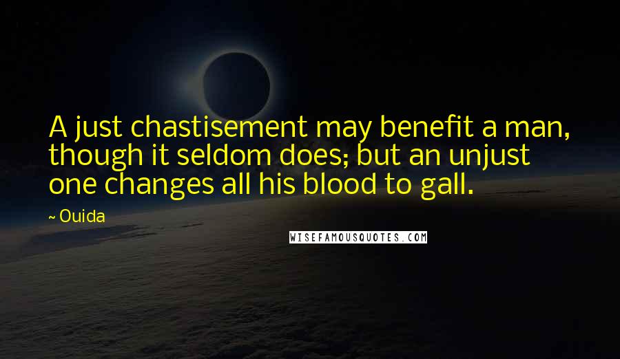 Ouida Quotes: A just chastisement may benefit a man, though it seldom does; but an unjust one changes all his blood to gall.