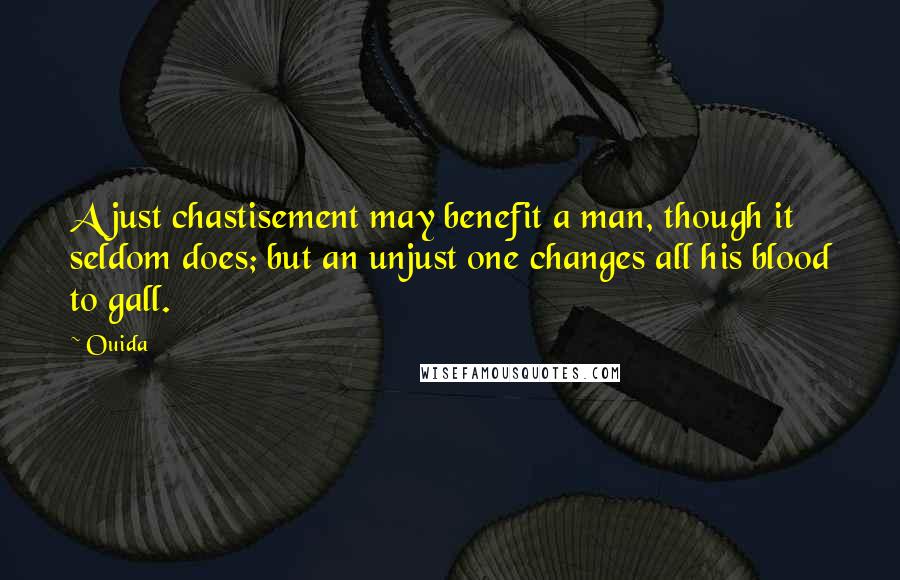 Ouida Quotes: A just chastisement may benefit a man, though it seldom does; but an unjust one changes all his blood to gall.