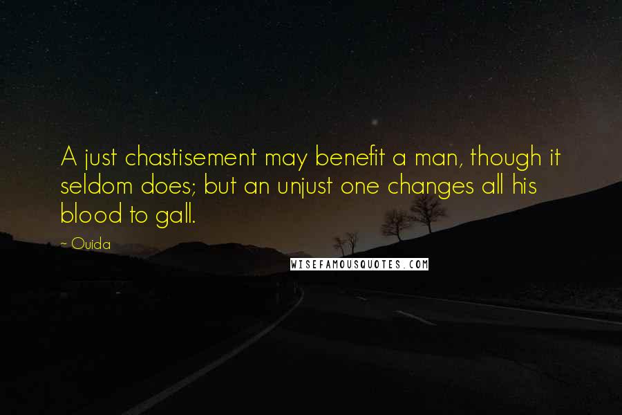 Ouida Quotes: A just chastisement may benefit a man, though it seldom does; but an unjust one changes all his blood to gall.