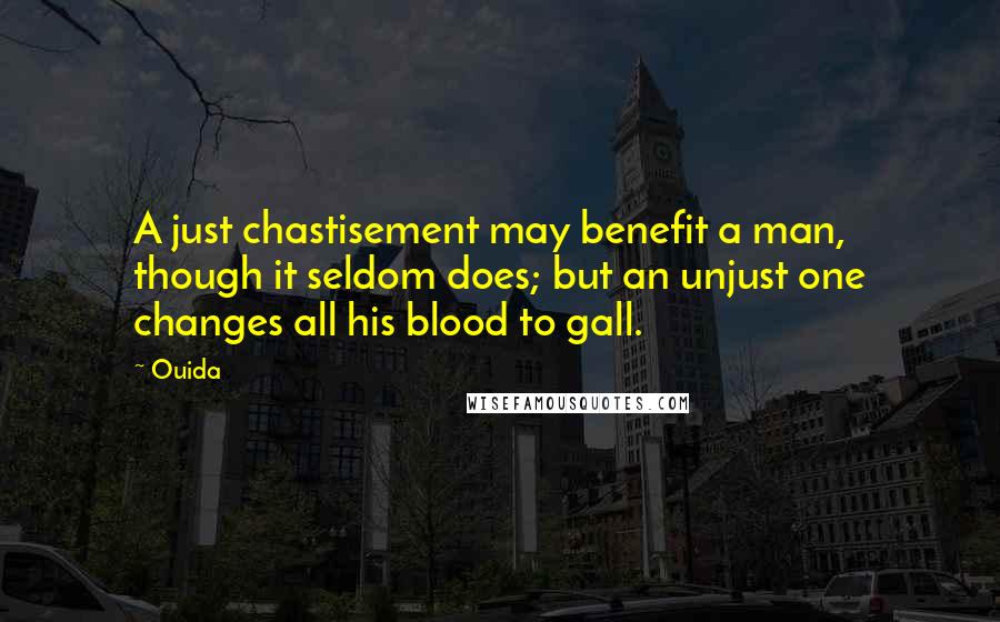 Ouida Quotes: A just chastisement may benefit a man, though it seldom does; but an unjust one changes all his blood to gall.