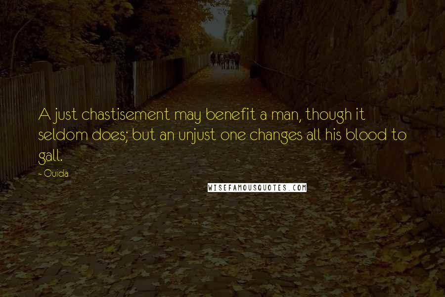 Ouida Quotes: A just chastisement may benefit a man, though it seldom does; but an unjust one changes all his blood to gall.