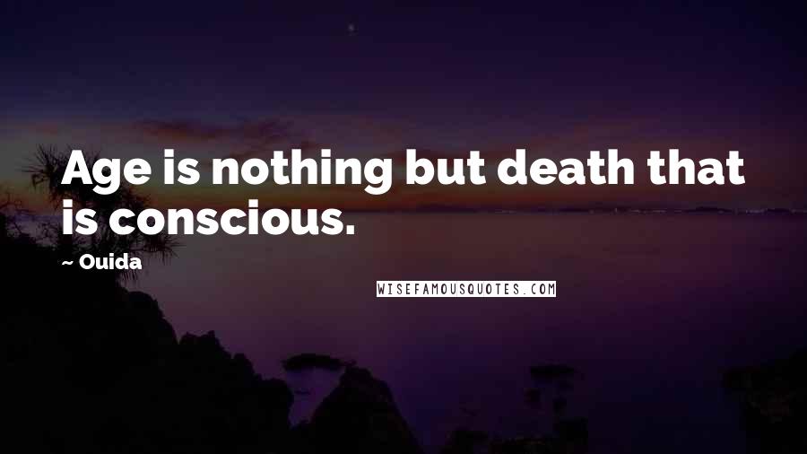 Ouida Quotes: Age is nothing but death that is conscious.