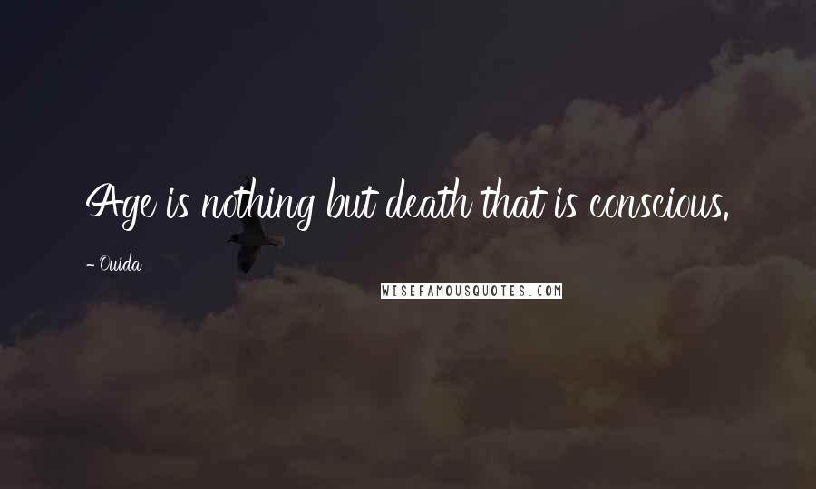 Ouida Quotes: Age is nothing but death that is conscious.