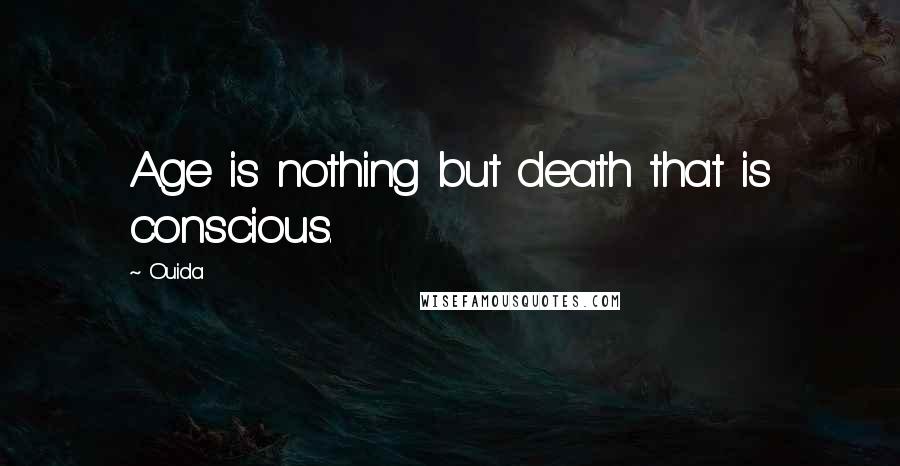 Ouida Quotes: Age is nothing but death that is conscious.