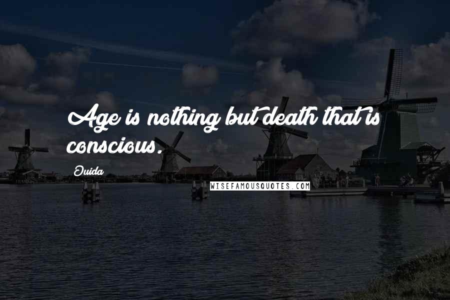 Ouida Quotes: Age is nothing but death that is conscious.