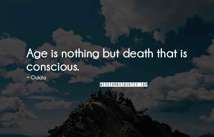 Ouida Quotes: Age is nothing but death that is conscious.