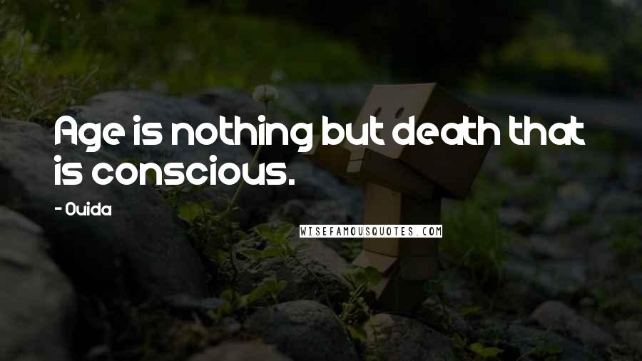 Ouida Quotes: Age is nothing but death that is conscious.