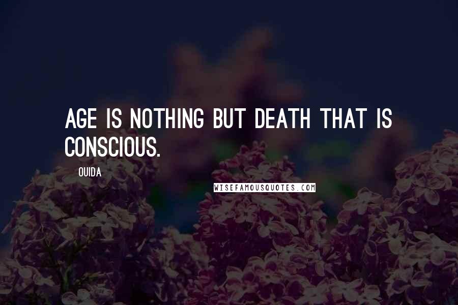 Ouida Quotes: Age is nothing but death that is conscious.
